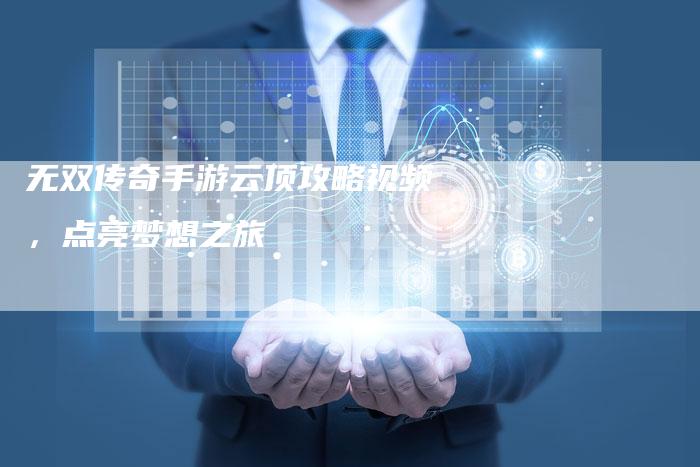无双传奇手游云顶攻略视频，点亮梦想之旅
