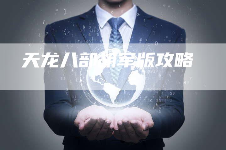 天龙八部胡军版攻略-Chatgpt信息网