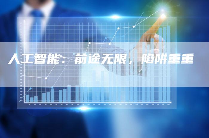 人工智能：前途无限，陷阱重重
