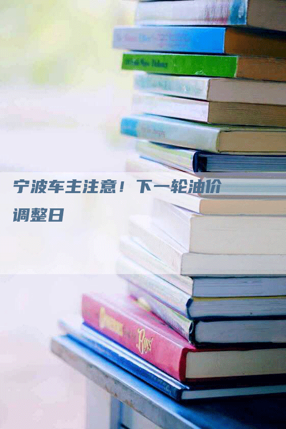宁波车主注意！下一轮油价调整日