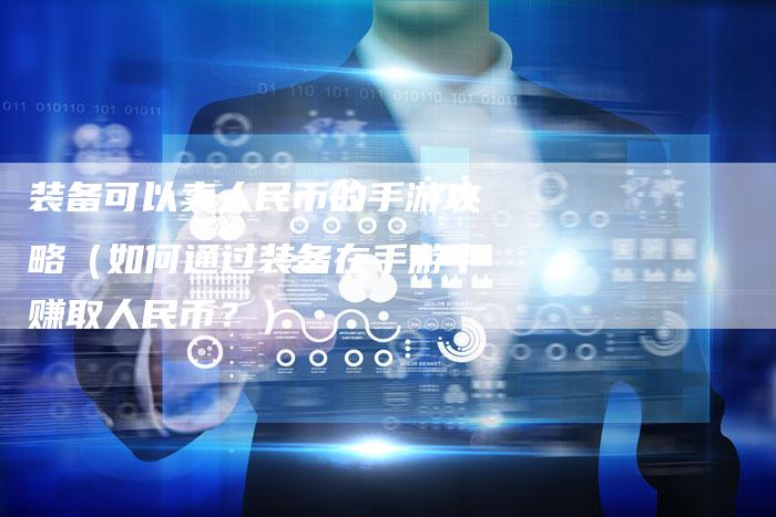装备可以卖人民币的手游攻略（如何通过装备在手游中赚取人民币？）