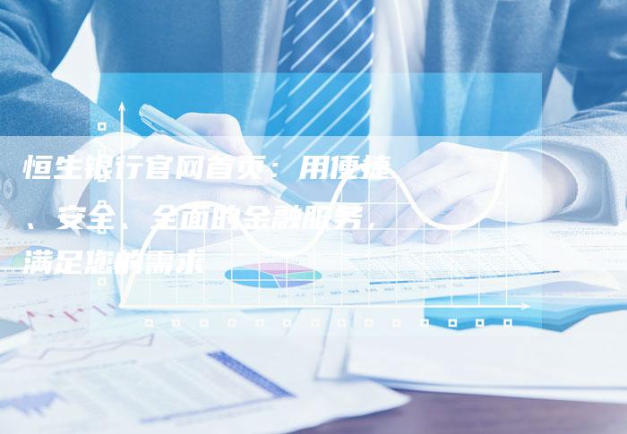 恒生银行官网首页：用便捷、安全、全面的金融服务，满足您的需求