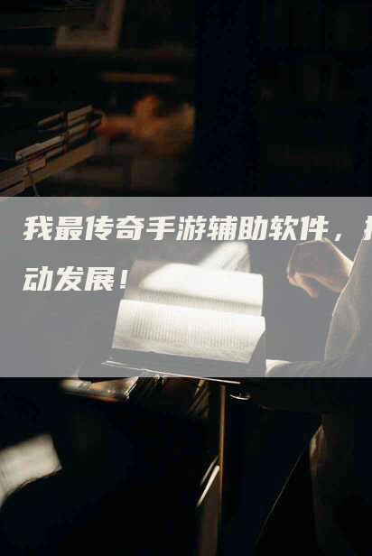 我最传奇手游辅助软件，推动发展！