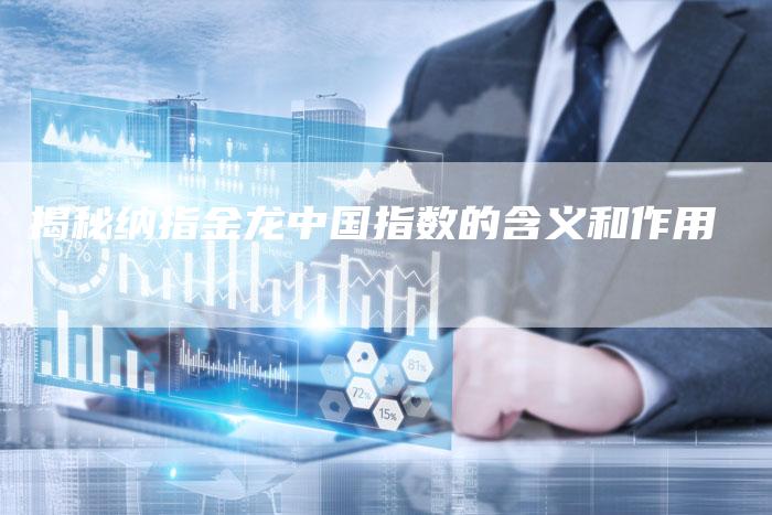 揭秘纳指金龙中国指数的含义和作用