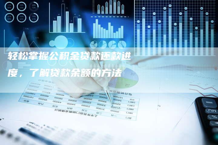 轻松掌握公积金贷款还款进度，了解贷款余额的方法