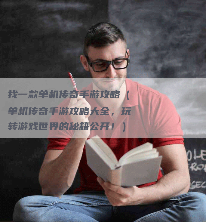 找一款单机传奇手游攻略（单机传奇手游攻略大全，玩转游戏世界的秘籍公开！）