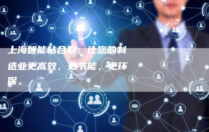 上海智能粘合剂：让您的制造业更高效，更节能，更环保。