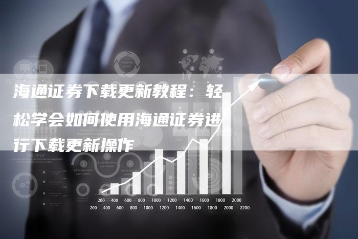海通证券下载更新教程：轻松学会如何使用海通证券进行下载更新操作