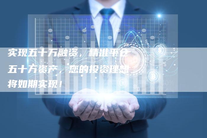 实现五十万融资，精准平仓五十万资产，您的投资理想将如期实现！