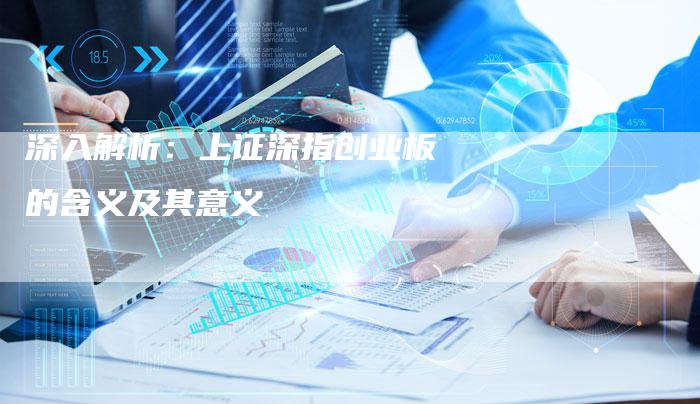 深入解析：上证深指创业板的含义及其意义