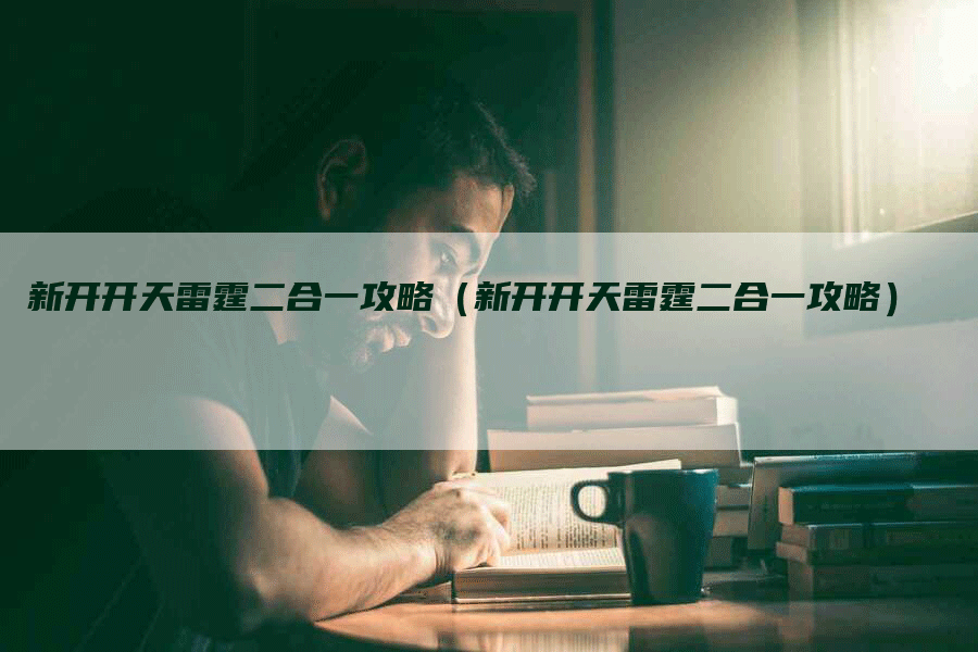 新开开天雷霆二合一攻略（新开开天雷霆二合一攻略）