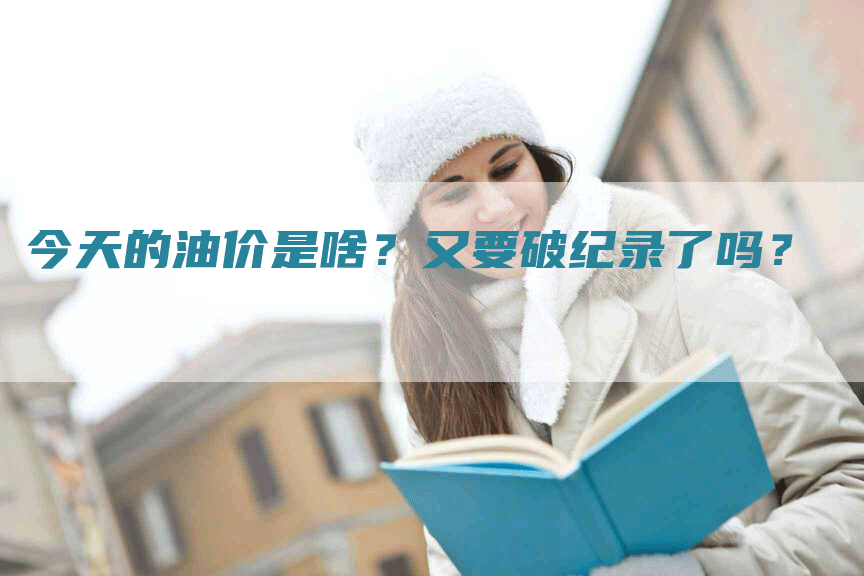 今天的油价是啥？又要破纪录了吗？