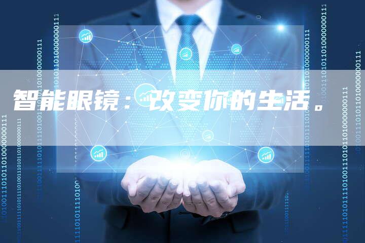 智能眼镜：改变你的生活。