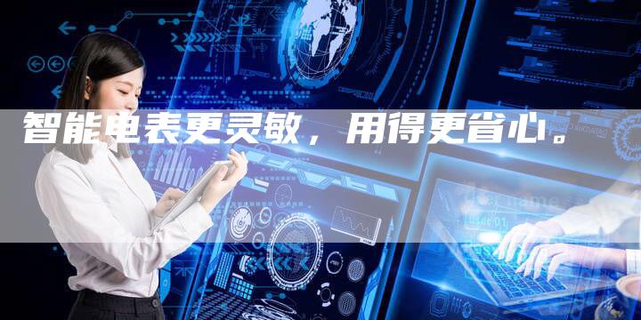 智能电表更灵敏，用得更省心。