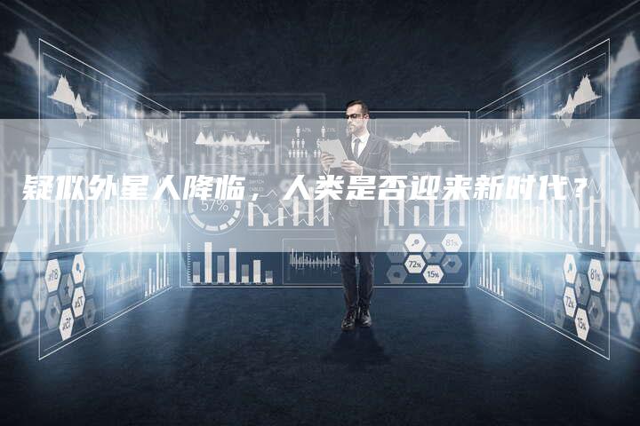 疑似外星人降临，人类是否迎来新时代？