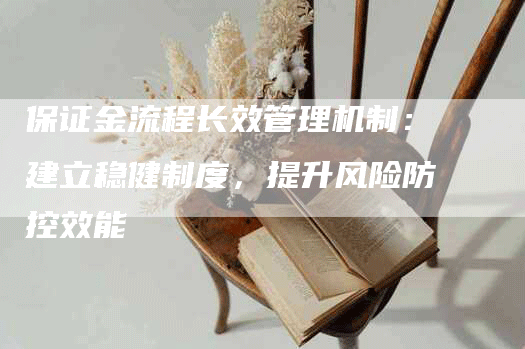 保证金流程长效管理机制：建立稳健制度，提升风险防控效能