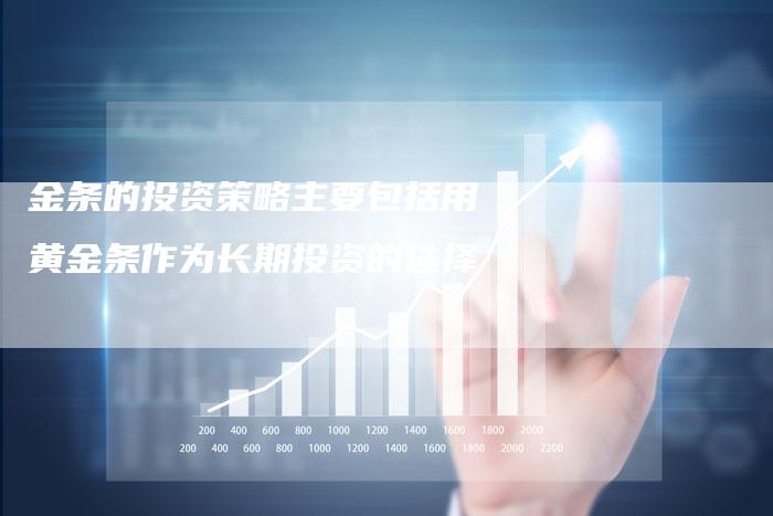 金条的投资策略主要包括用黄金条作为长期投资的选择-Chatgpt信息网