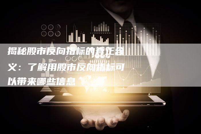揭秘股市反向指标的真正含义：了解用股市反向指标可以带来哪些信息