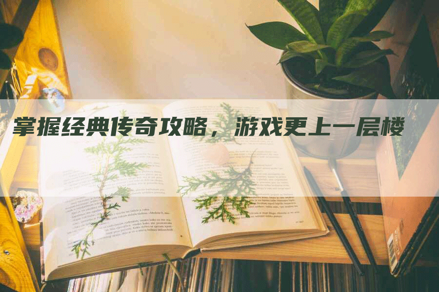 掌握经典传奇攻略，游戏更上一层楼