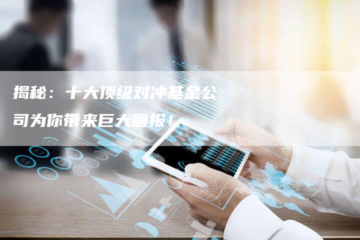 揭秘:十大顶级对冲基金公司为你带来巨大回报!-Chatgpt信息网