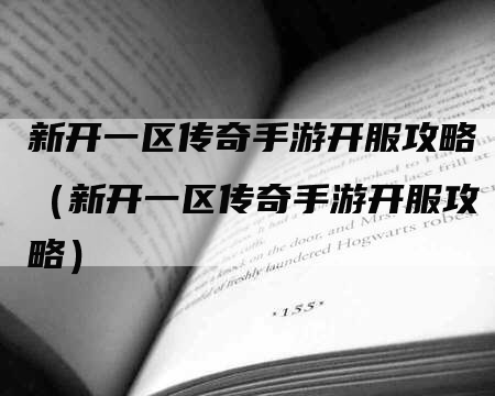 新开一区传奇手游开服攻略（新开一区传奇手游开服攻略）