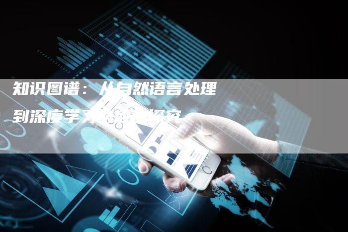 知识图谱：从自然语言处理到深度学习的应用探究