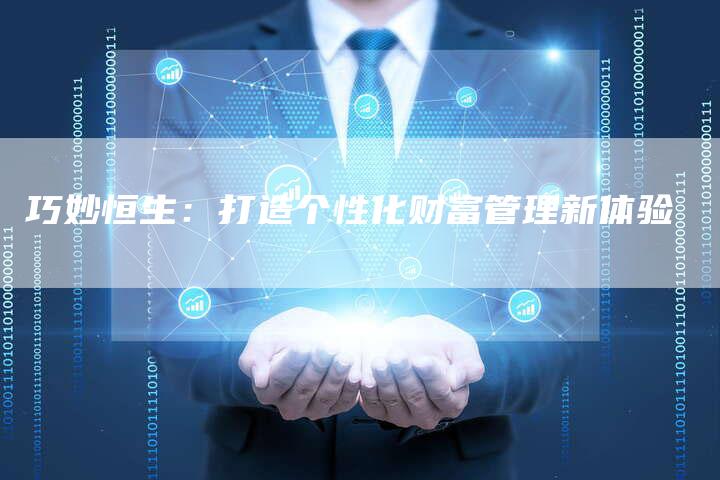 巧妙恒生：打造个性化财富管理新体验