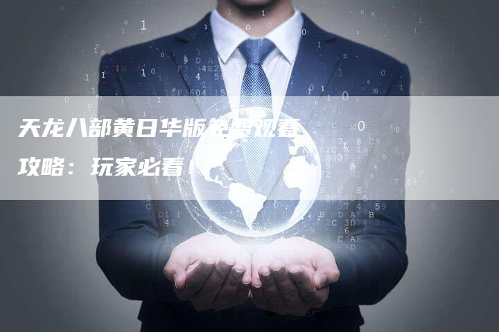天龙八部黄日华版免费观看攻略：玩家必看！
