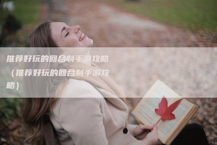 推荐好玩的回合制手游攻略(推荐好玩的回合制手游攻略)-Chatgpt信息网