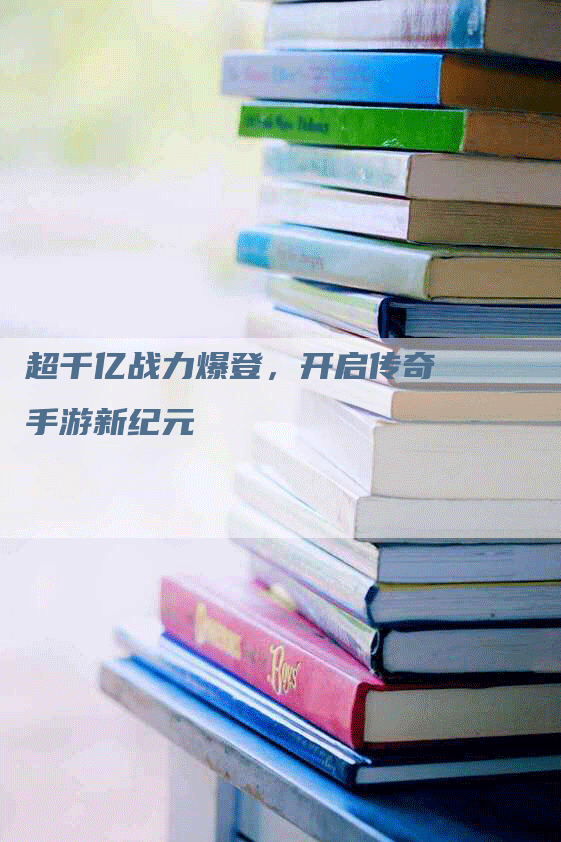 超千亿战力爆登，开启传奇手游新纪元