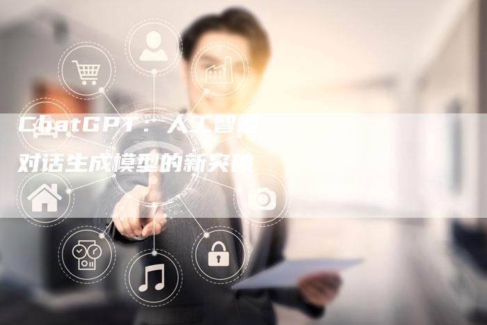 ChatGPT：人工智能对话生成模型的新突破