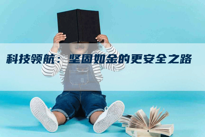 科技领航:坚固如金的更安全之路-Chatgpt信息网