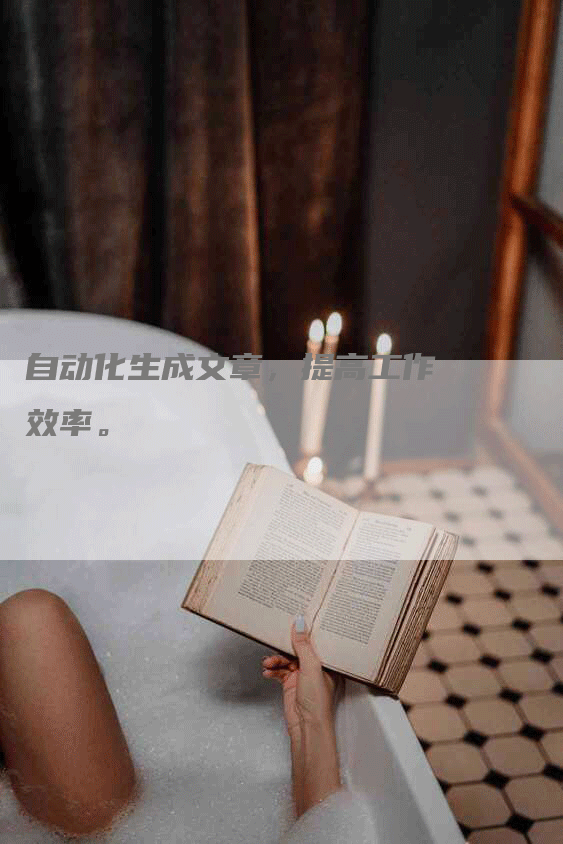 自动化生成文章，提高工作效率。