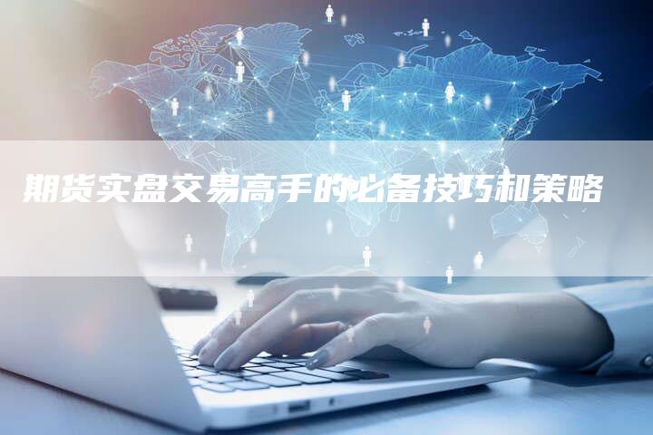 期货实盘交易高手的必备技巧和策略