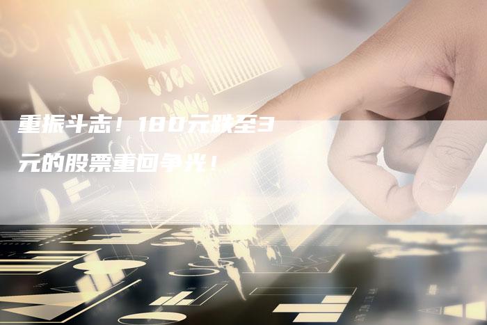 重振斗志！180元跌至3元的股票重回争光！