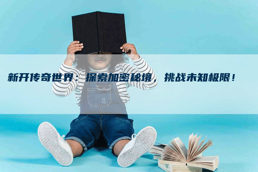新开传奇世界：探索加密秘境，挑战未知极限！