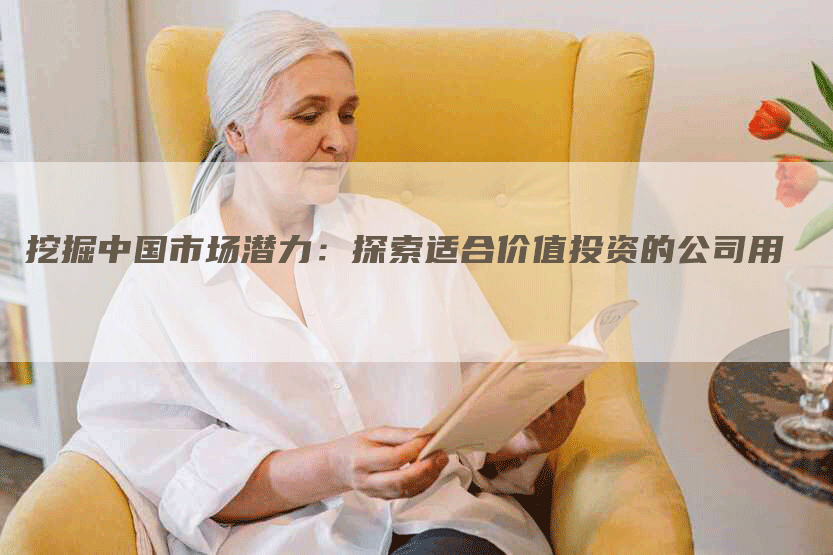 挖掘中国市场潜力:探索适合价值投资的公司用-Chatgpt信息网