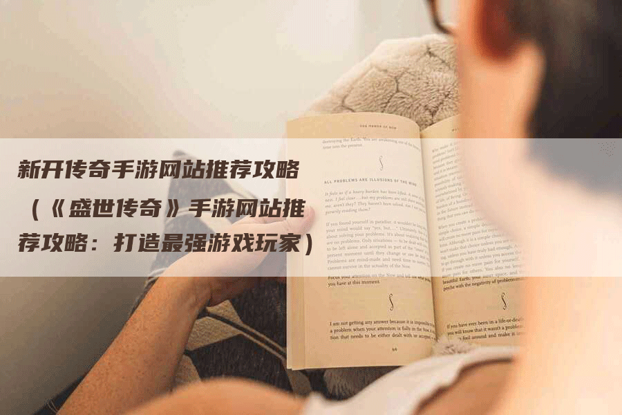 新开传奇手游网站推荐攻略（《盛世传奇》手游网站推荐攻略：打造最强游戏玩家）