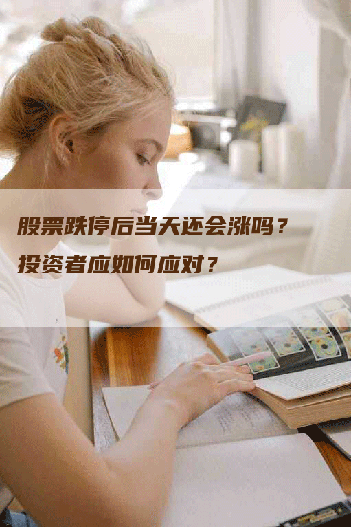 股票跌停后当天还会涨吗？投资者应如何应对？