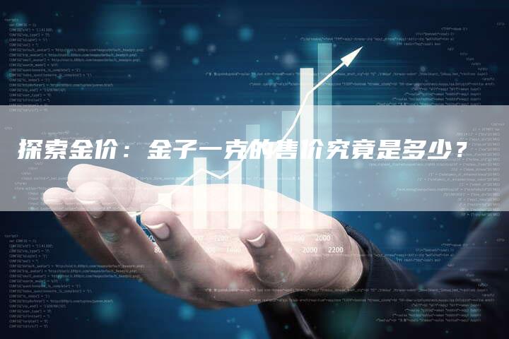 探索金价：金子一克的售价究竟是多少？