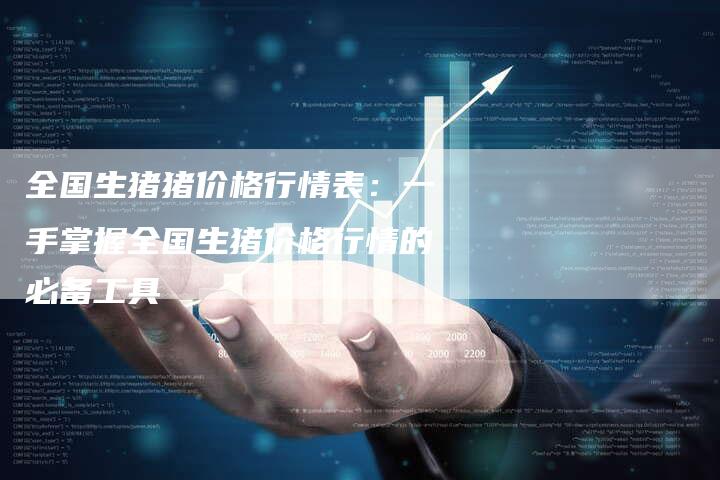 全国生猪猪价格行情表：一手掌握全国生猪价格行情的必备工具