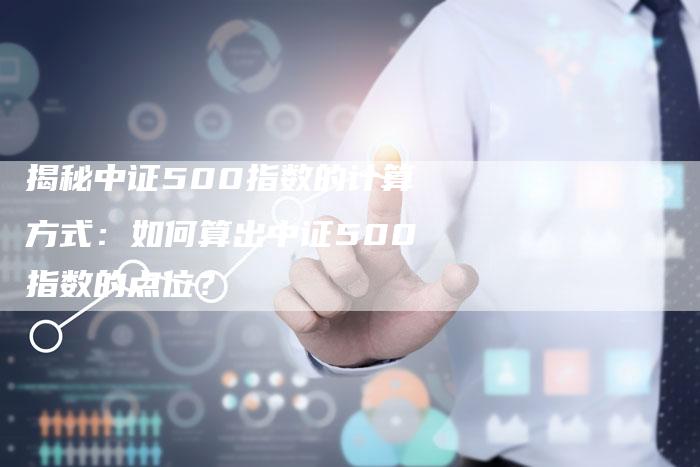 揭秘中证500指数的计算方式：如何算出中证500指数的点位？