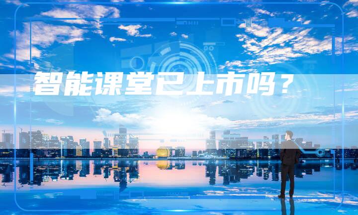 智能课堂已上市吗？