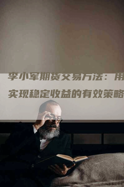 李小军期货交易方法：用于实现稳定收益的有效策略