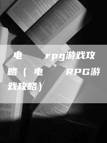 汚电せんせいrpg游戏攻略(汚电せんせいRPG游戏攻略)-Chatgpt信息网
