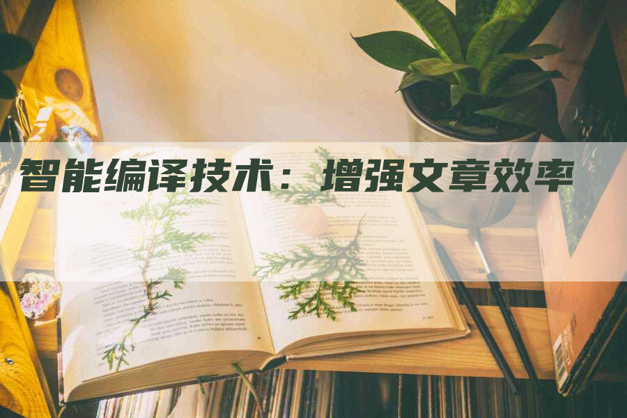 智能编译技术：增强文章效率
