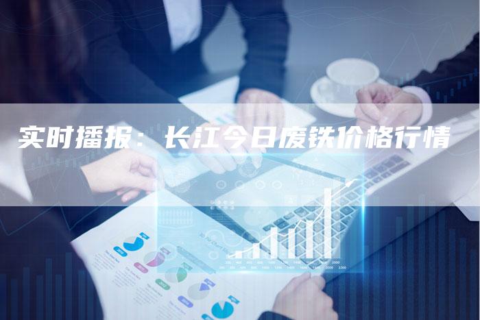 实时播报：长江今日废铁价格行情