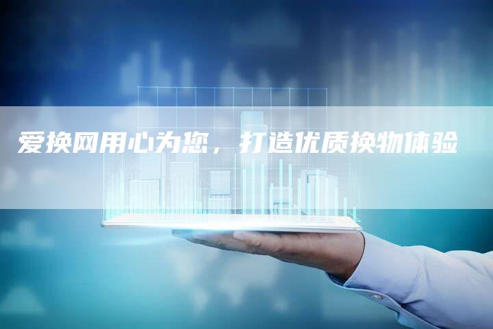 爱换网用心为您，打造优质换物体验