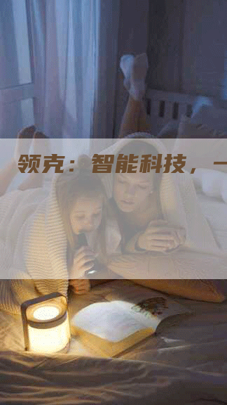 领克:智能科技,一步领先-Chatgpt信息网