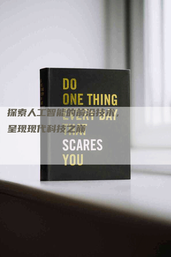 探索人工智能的前沿技术，呈现现代科技之巅